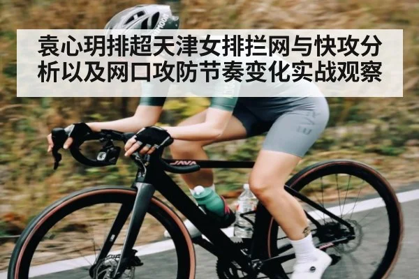 袁心玥排超天津女排拦网与快攻分析以及网口攻防节奏变化实战观察